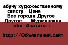 абучу художественному свисту › Цена ­ 1 000 - Все города Другое » Другое   . Мурманская обл.,Апатиты г.